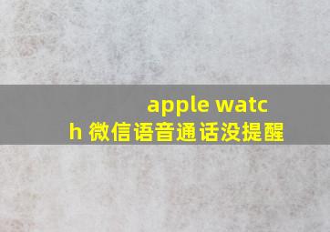 apple watch 微信语音通话没提醒